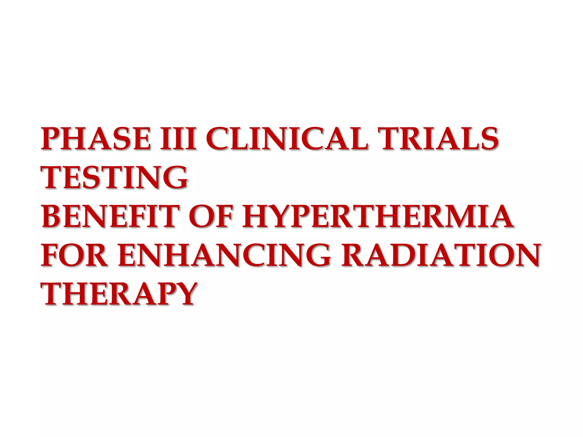 PHASE III CLINICAL TRIALS
TESTING
BENEFIT OF HYPERTHERMIA
FOR ENHANCING RADIATION
THERAPY
 