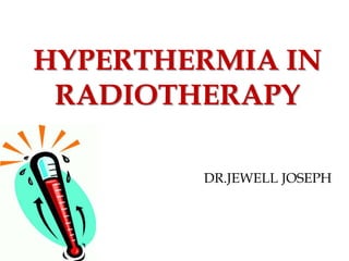 HYPERTHERMIA IN
RADIOTHERAPY
DR.JEWELL JOSEPH
 
