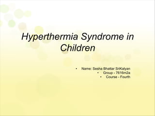 Hyperthermia Syndrome in
Children
• Name: Sesha Bhattar SriKalyan
• Group - 7616m2a
• Course - Fourth
 