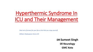 Hyperthermic Syndrome In
ICU and Their Management
DR Sumeet Singh
SR Neurology
GMC Kota
Heat not a furnace for your foe so hot that you singe yourself.
William Shakespeare Henry VIII
 