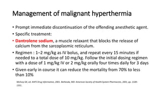 Management of malignant hyperthermia
• Prompt immediate discontinuation of the offending anesthetic agent.
• Specific trea...
