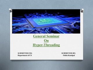 General Seminar
On
Hyper-Threading
SUBMITTED TO: SUBMITTED BY:
Department of CS Oshin Kandpal
 