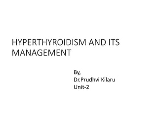 HYPERTHYROIDISM AND ITS
MANAGEMENT
By,
Dr.Prudhvi Kilaru
Unit-2
 