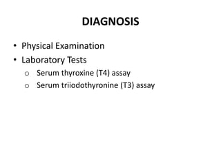 DIAGNOSIS
• Physical Examination
• Laboratory Tests
  o Serum thyroxine (T4) assay
  o Serum triiodothyronine (T3) assay
 