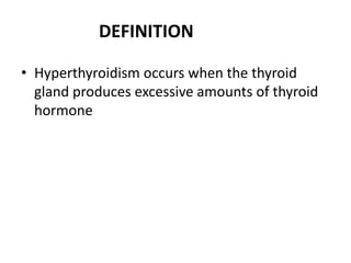 DEFINITION

• Hyperthyroidism occurs when the thyroid
  gland produces excessive amounts of thyroid
  hormone
 