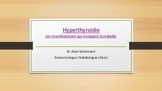 Hyperthyroïdie
Les manifestations qui évoquent la maladie
Dr. Alain Scheimann
Endocrinologue-Diabétologue (Paris)
 