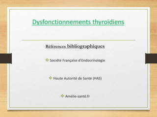Dysfonctionnements thyroïdiens
Références bibliographiques
 Société Française d’Endocrinologie
 Haute Autorité de Santé (HAS)
 Amélie-santé.fr
 