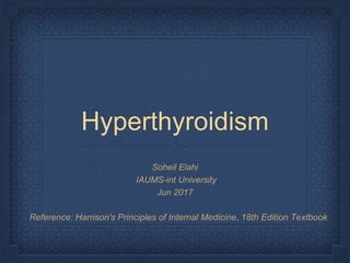 Hyperthyroidism
Soheil Elahi
IAUMS-int University
Jun 2017
Reference: Harrison's Principles of Internal Medicine, 18th Edition Textbook
 