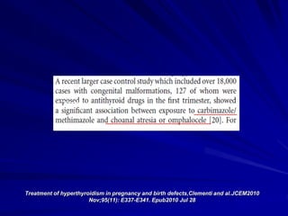 Treatment of hyperthyroidism in pregnancy and birth defects,Clementi and al.JCEM2010
Nov;95(11): E337-E341. Epub2010 Jul 28
 