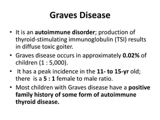 Graves Disease
• It is an autoimmune disorder; production of
thyroid-stimulating immunoglobulin (TSI) results
in diffuse t...