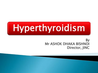 Hyperthyroidism
By
Mr ASHOK DHAKA BISHNOI
Director, JINC
 