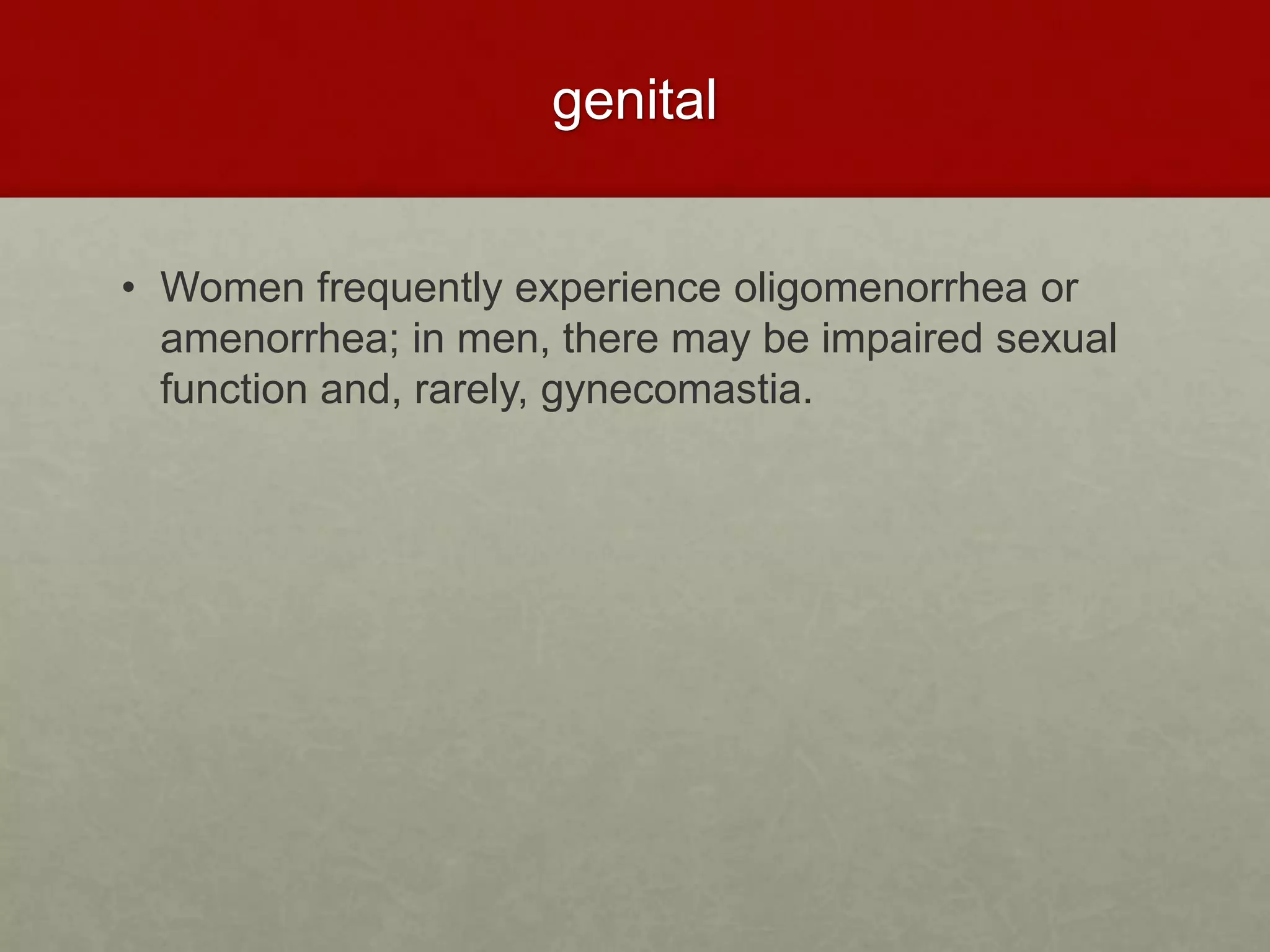 genital
• Women frequently experience oligomenorrhea or
amenorrhea; in men, there may be impaired sexual
function and, rarely, gynecomastia.
 