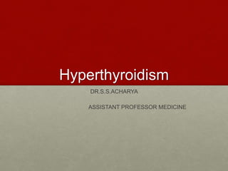 Hyperthyroidism
DR.S.S.ACHARYA
ASSISTANT PROFESSOR MEDICINE
 