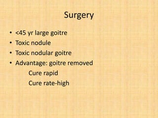 Surgery
• <45 yr large goitre
• Toxic nodule
• Toxic nodular goitre
• Advantage: goitre removed
Cure rapid
Cure rate-high
 