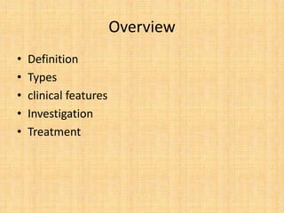 Overview
• Definition
• Types
• clinical features
• Investigation
• Treatment
 