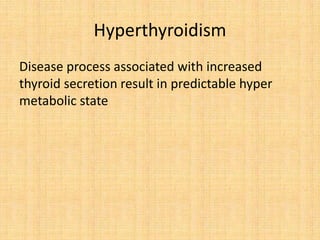Hyperthyroidism
Disease process associated with increased
thyroid secretion result in predictable hyper
metabolic state
 