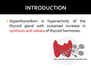  Hyperthyroidism is hyperactivity of the
thyroid gland with sustained increase in
synthesis and release of thyroid hormones.
 
