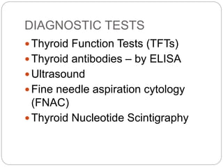 DIAGNOSTIC TESTS
 Thyroid Function Tests (TFTs)
 Thyroid antibodies – by ELISA
 Ultrasound
 Fine needle aspiration cytology
(FNAC)
 Thyroid Nucleotide Scintigraphy
 