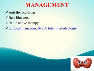MANAGEMENT
Anti thyroid drugs
Beta blockers
Radio active therapy
Surgical management-Sub total thyroidectomy
 