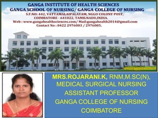 MRS.ROJARANI.K, RNM,M.SC(N),
MEDICAL SURGICAL NURSING
ASSISTANT PROFESSOR
GANGA COLLEGE OF NURSING
COIMBATORE
 