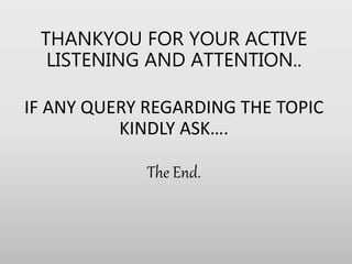 THANKYOU FOR YOUR ACTIVE
LISTENING AND ATTENTION..
IF ANY QUERY REGARDING THE TOPIC
KINDLY ASK….
The End.
 