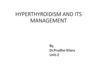 HYPERTHYROIDISM AND ITS
MANAGEMENT
By,
Dr.Prudhvi Kilaru
Unit-2
 