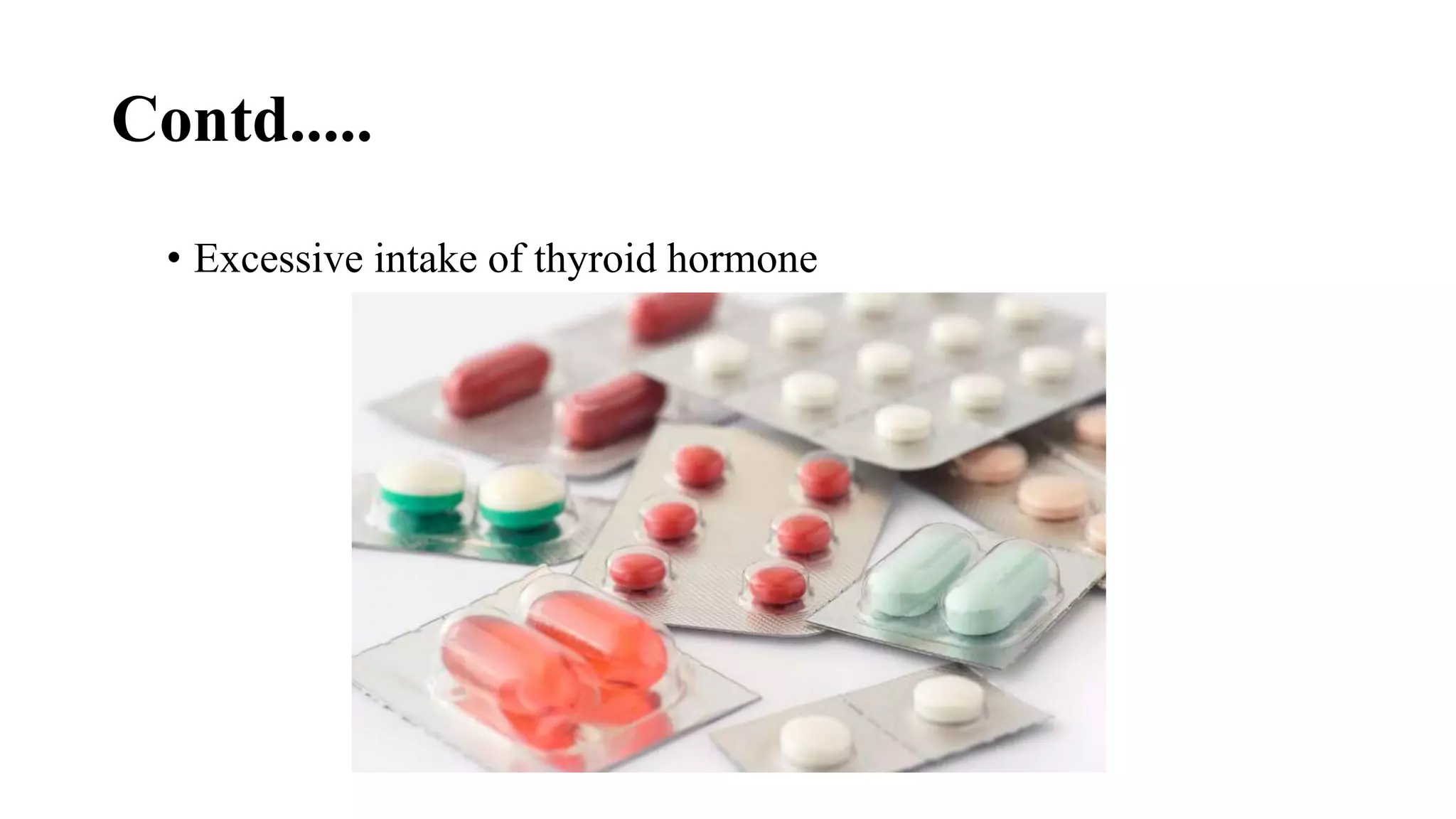 Contd.....
• Excessive intake of thyroid hormone
 