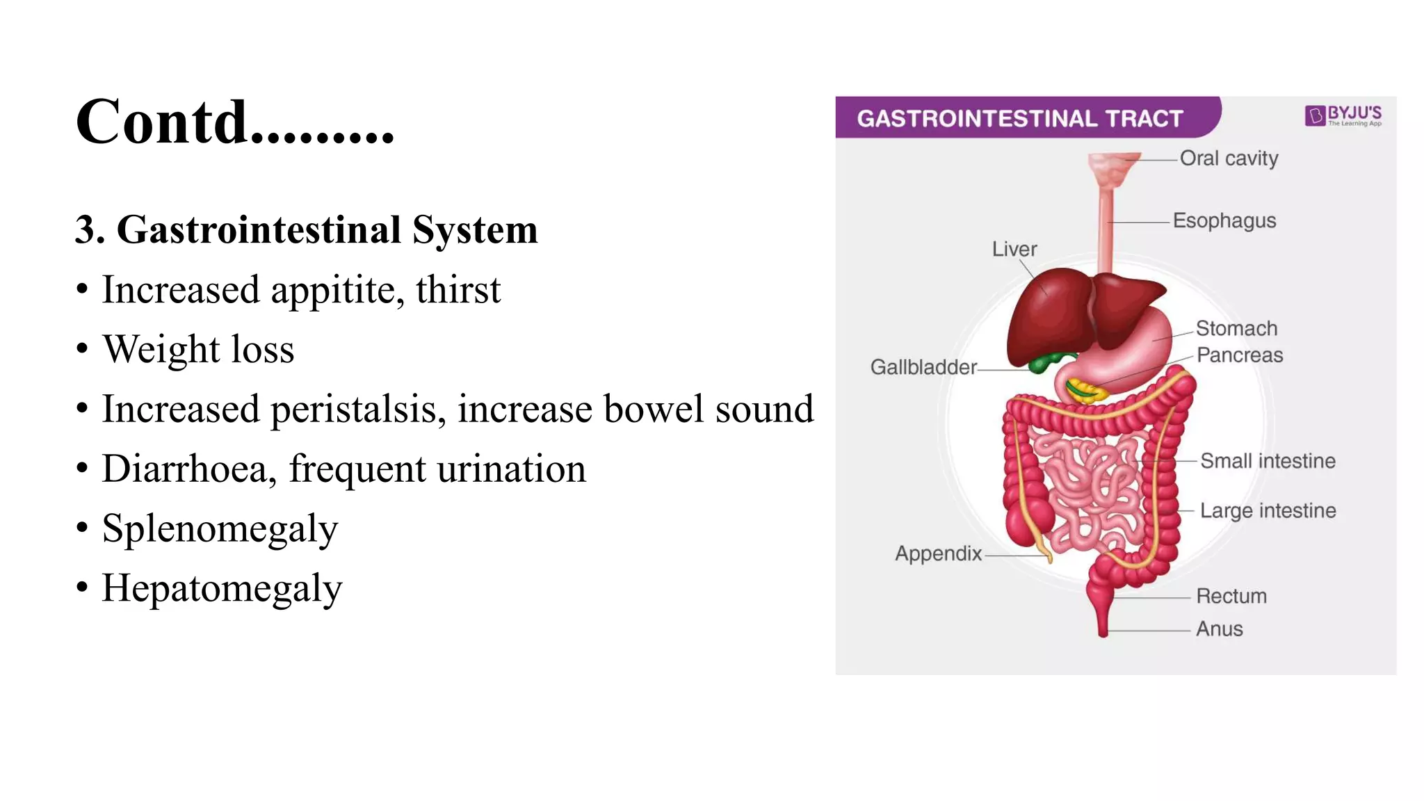 Contd.........
3. Gastrointestinal System
• Increased appitite, thirst
• Weight loss
• Increased peristalsis, increase bowel sound
• Diarrhoea, frequent urination
• Splenomegaly
• Hepatomegaly
 