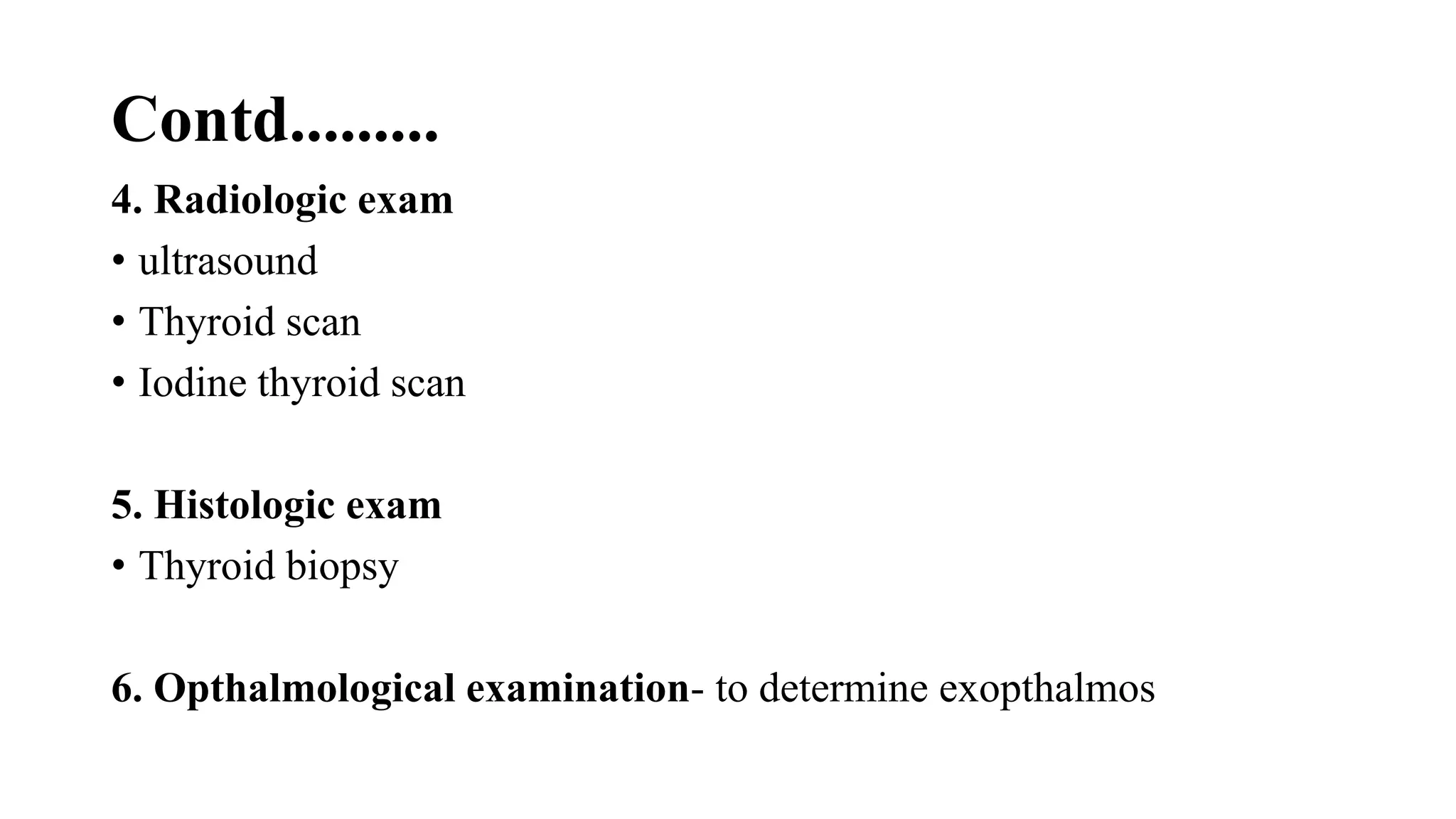 Contd.........
4. Radiologic exam
• ultrasound
• Thyroid scan
• Iodine thyroid scan
5. Histologic exam
• Thyroid biopsy
6. Opthalmological examination- to determine exopthalmos
 