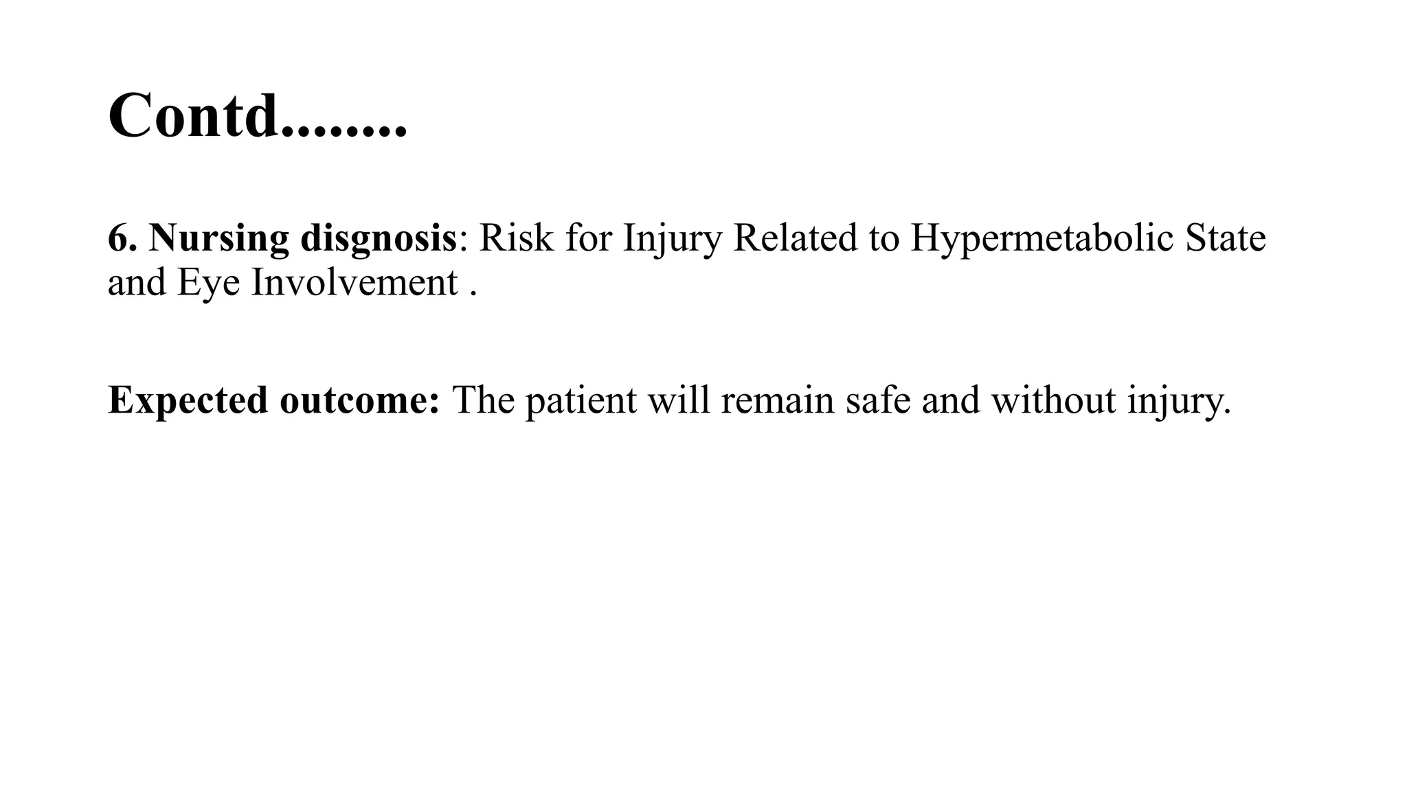 Contd........
6. Nursing disgnosis: Risk for Injury Related to Hypermetabolic State
and Eye Involvement .
Expected outcome: The patient will remain safe and without injury.
 