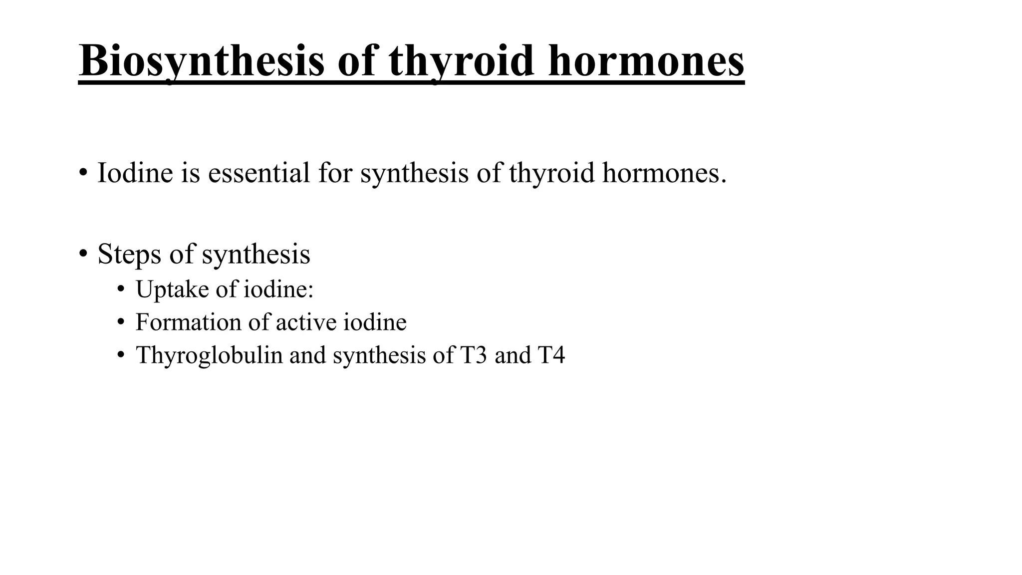 Biosynthesis of thyroid hormones
• Iodine is essential for synthesis of thyroid hormones.
• Steps of synthesis
• Uptake of iodine:
• Formation of active iodine
• Thyroglobulin and synthesis of T3 and T4
 