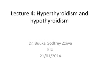 Lecture 4: Hyperthyroidism and
hypothyroidism
Dr. Buuka Godfrey Zziwa
KIU
21/01/2014
 