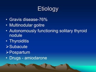 Etiology
• Gravis disease-76%
• Multinodular goitre
• Autonomously functioning solitary thyroid
nodule
• Thyroiditis
Subacute
Pospartum
• Drugs - amiodarone
 