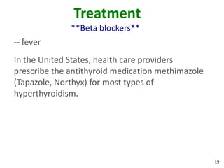 19
Treatment
**Beta blockers**
-- fever
In the United States, health care providers
prescribe the antithyroid medication methimazole
(Tapazole, Northyx) for most types of
hyperthyroidism.
 
