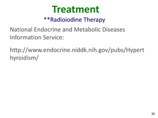 30
Treatment
**Radioiodine Therapy
National Endocrine and Metabolic Diseases
Information Service:
http://www.endocrine.niddk.nih.gov/pubs/Hypert
hyroidism/
 