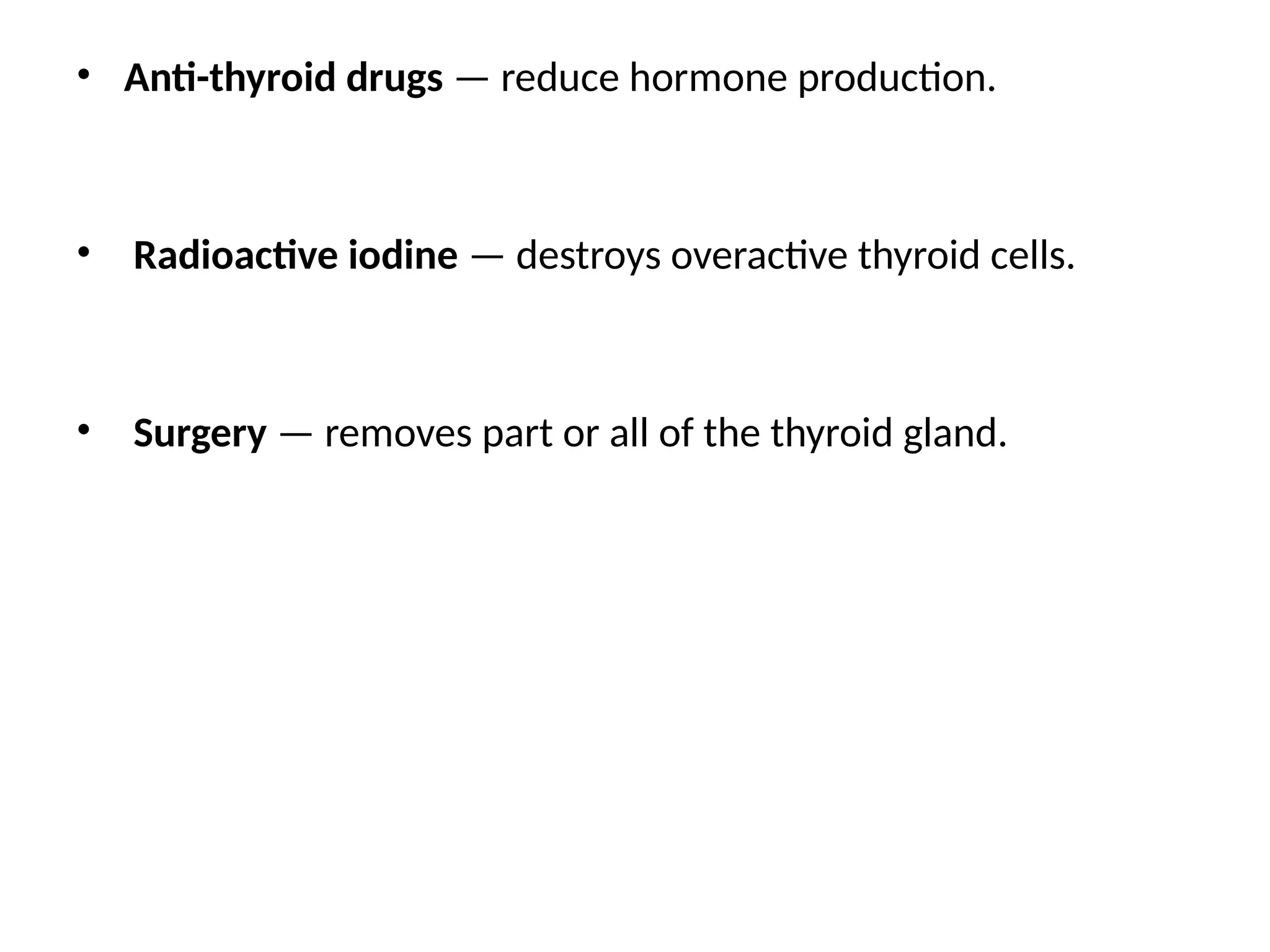 • Anti-thyroid drugs — reduce hormone production.
• Radioactive iodine — destroys overactive thyroid cells.
• Surgery — removes part or all of the thyroid gland.
 