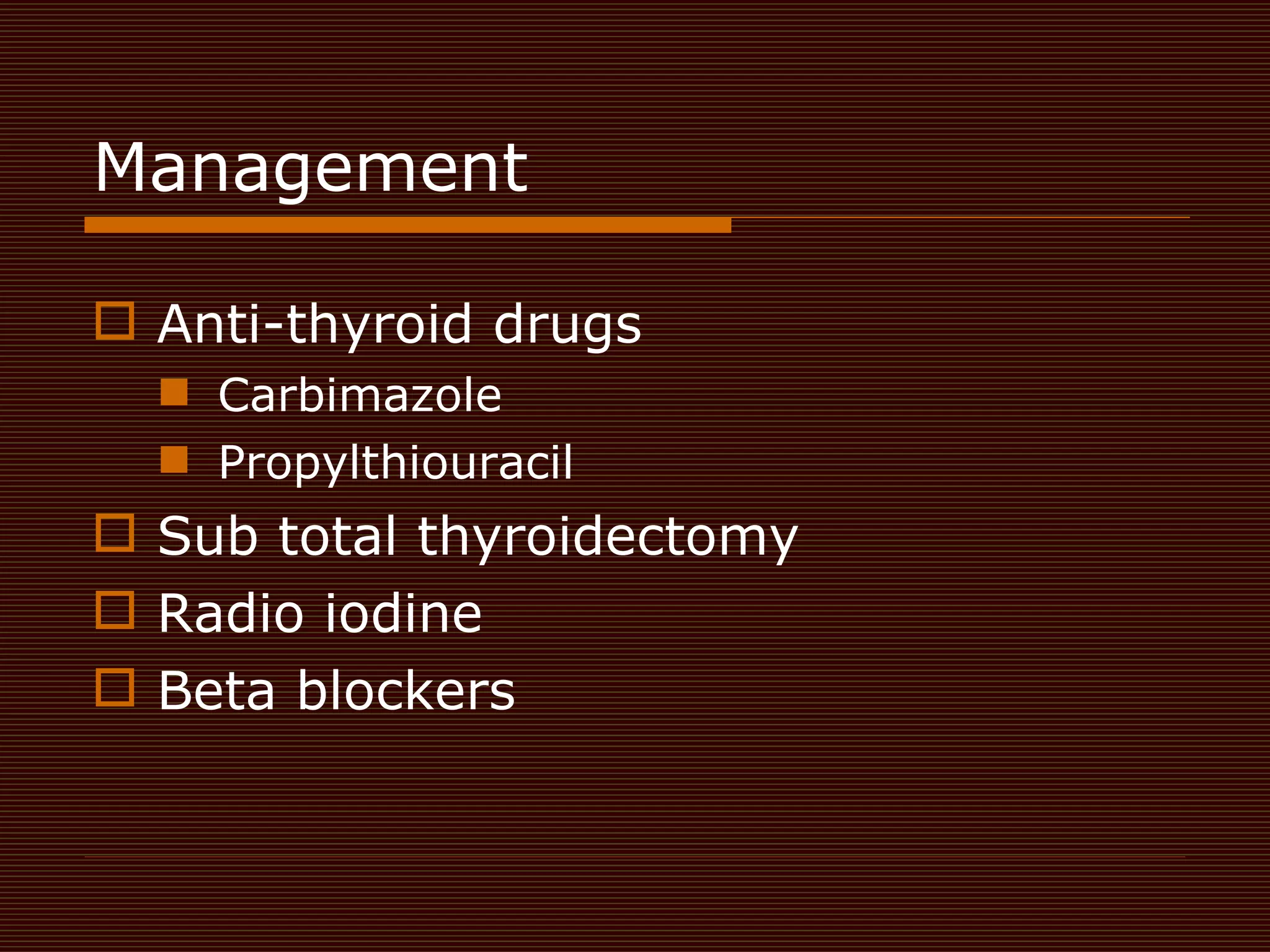 Management  Anti-thyroid drugs  Carbimazole  Propylthiouracil  Sub total thyroidectomy Radio iodine  Beta blockers  