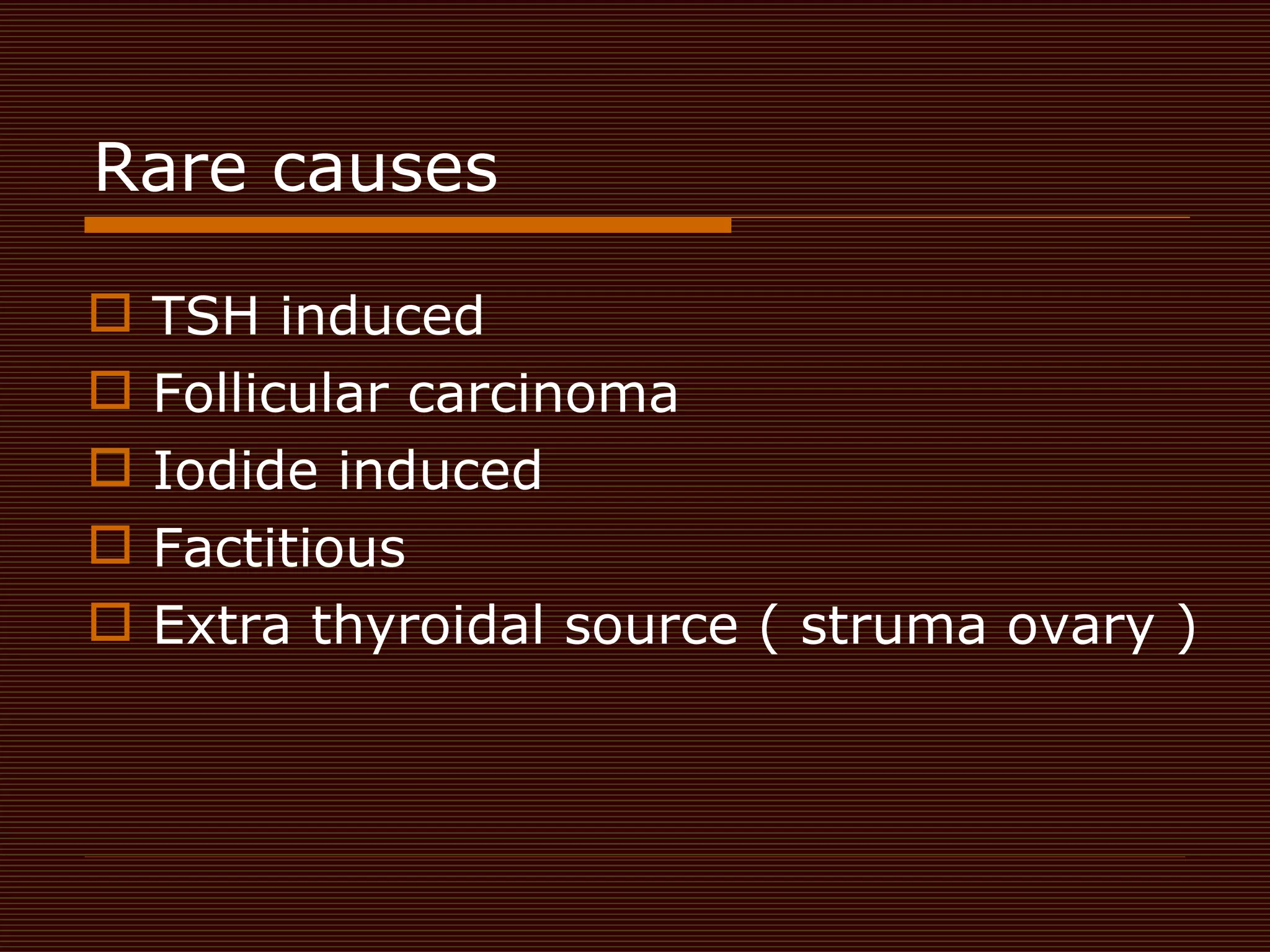 Rare causes  TSH induced  Follicular carcinoma  Iodide induced  Factitious  Extra thyroidal source ( struma ovary )  