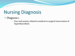Nursing Diagnosis
 Diagnose 1
 Fear and anxiety related to medical or surgical intervention of
hyperthyroidism.
 