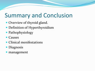 Summary and Conclusion
 Overview of thyroid gland.
 Definition of Hyperthyroidism
 Pathophysiology
 Causes
 Clinical menifestations
 Diagnosis
 management
 