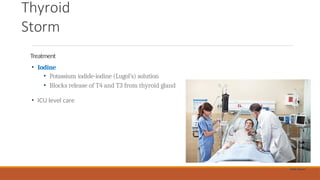 Thyroid
Storm
Treatment
• Iodine
• Potassium iodide-iodine (Lugol’s) solution
• Blocks release of T4 and T3 from thyroid gland
• ICU level care
AfraTafreeh.com
Public Domain
 