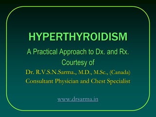 HYPERTHYROIDISM
A Practical Approach to Dx. and Rx.
Courtesy of
Dr. R.V.S.N.Sarma., M.D., M.Sc., (Canada)
Consultant Physician and Chest Specialist
www.drsarma.in
 