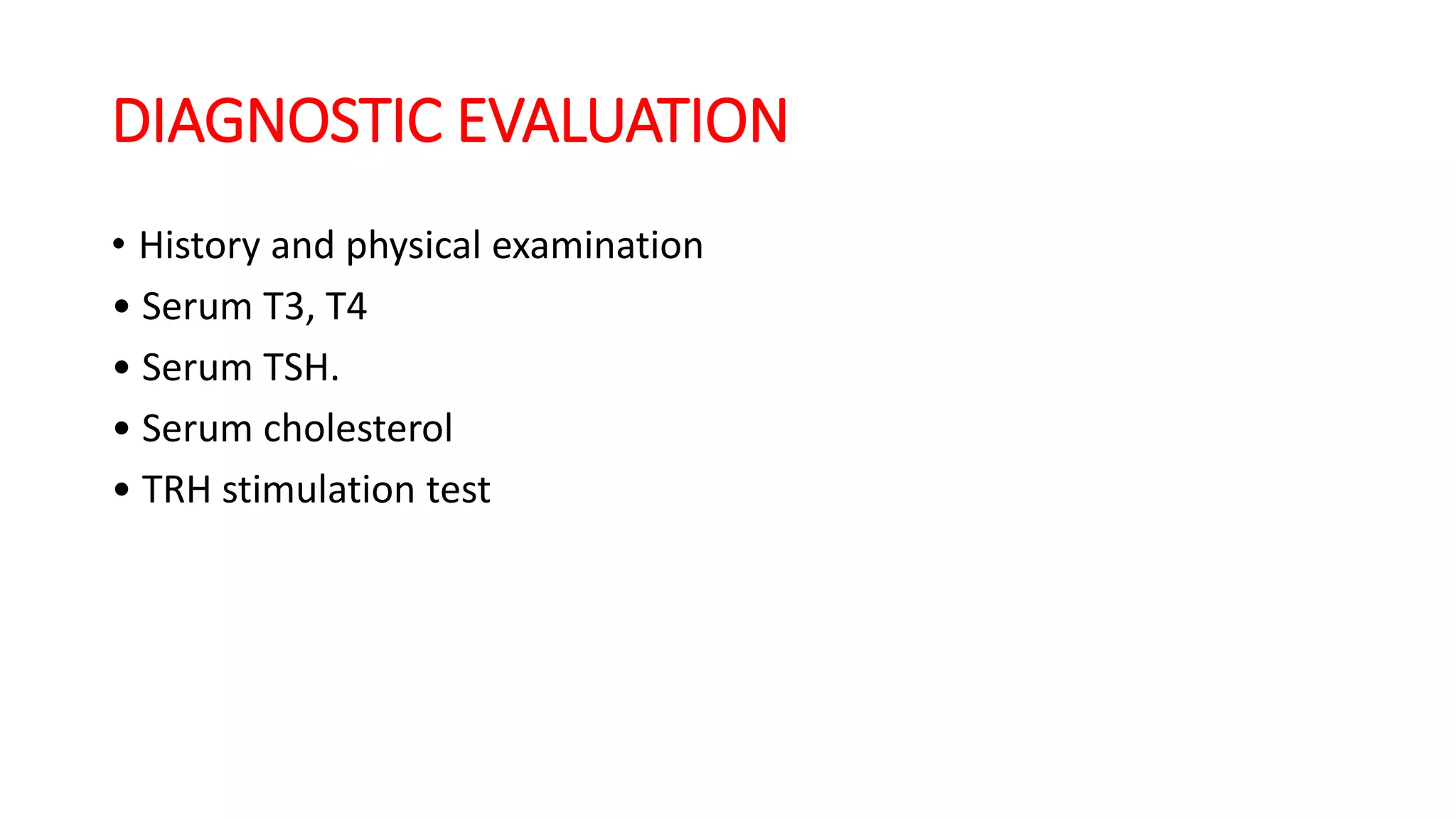 DIAGNOSTIC EVALUATION
• History and physical examination
• Serum T3, T4
• Serum TSH.
• Serum cholesterol
• TRH stimulation test
 