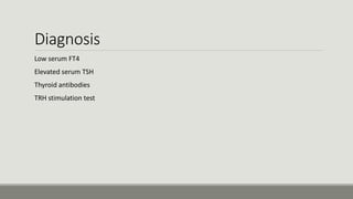 Diagnosis
Low serum FT4
Elevated serum TSH
Thyroid antibodies
TRH stimulation test
 