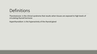Definitions
Thyrotoxicosis: is the clinical syndrome that results when tissues are exposed to high levels of
circulating thyroid hormone
Hyperthyroidism: is the hyperactivity of the thyroid gland
 