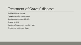 Treatment of Graves’ disease
Antithyroid drug therapy
-Propylthiouracil or methimazole
-Spontaneous remission 20-40%
-Relapse 50-60%
-Duration of treatment 6 months – years
-Reactions to antithyroid drugs
 
