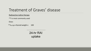 Treatment of Graves’ disease
Radioactive iodine therapy
-131I is most commonly used
-Dose:
131I(uci/g) x thyroid weight x 100
24-hr RAI
uptake
 