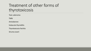 Treatment of other forms of
thyrotoxicosis
Toxic adenoma
TMN
Amiodarone
Subacute thyroiditis
Thyrotoxicosis factitia
Struma ovarii
 
