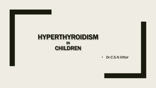 HYPERTHYROIDISM
IN
CHILDREN
• Dr.C.S.N.Vittal
 