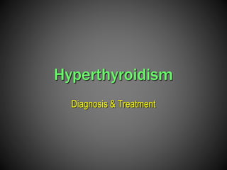 Hyperthyroidism
Diagnosis & Treatment
 